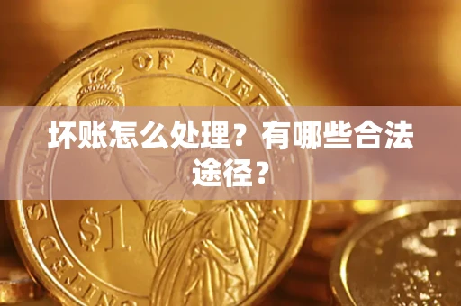 济南坏账怎么处理？有哪些合法途径？