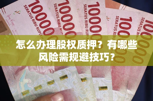 济南怎么办理股权质押？有哪些风险需规避技巧？