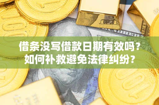济南借条没写借款日期有效吗？如何补救避免法律纠纷？
