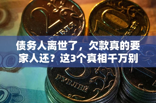 济南债务人离世了，欠款真的要家人还？这3个真相千万别弄错