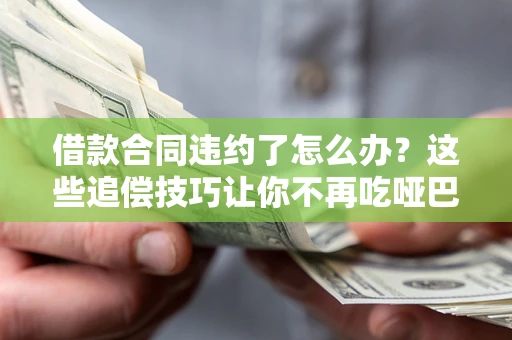 济南借款合同违约了怎么办？这些追偿技巧让你不再吃哑巴亏