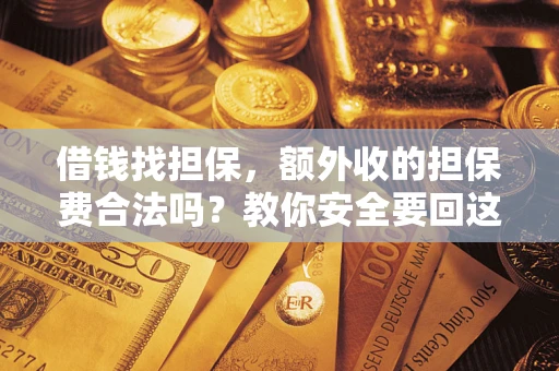 济南借钱找担保，额外收的担保费合法吗？教你安全要回这笔钱
