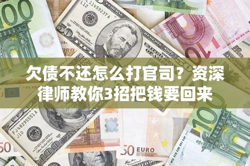 济南欠债不还怎么打官司？资深律师教你3招把钱要回来