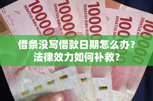 济南借条没写借款日期怎么办？法律效力如何补救？