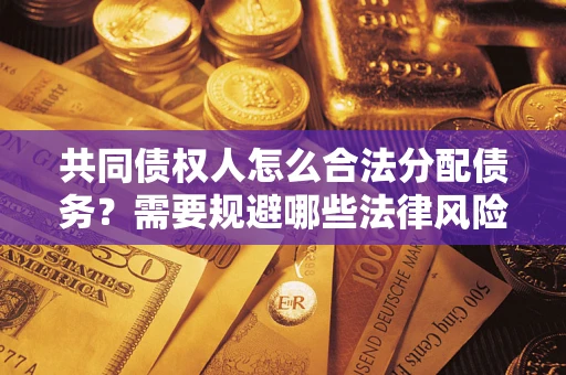 济南共同债权人怎么合法分配债务？需要规避哪些法律风险？