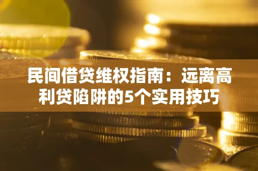 济南民间借贷维权指南：远离高利贷陷阱的5个实用技巧