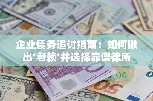 济南企业债务追讨指南：如何揪出‘老赖’并选择靠谱律所