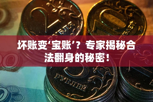 济南坏账变‘宝账’？专家揭秘合法翻身的秘密！