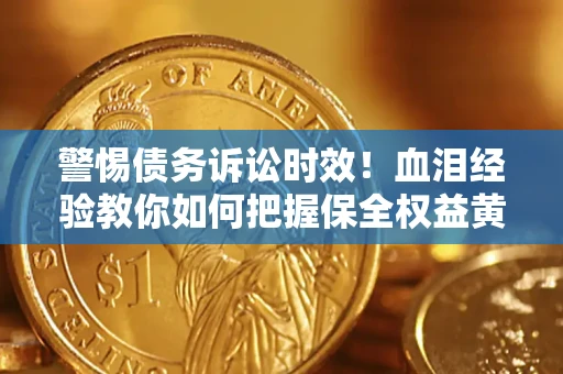 济南警惕债务诉讼时效！血泪经验教你如何把握保全权益黄金期
