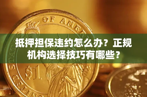 济南抵押担保违约怎么办？正规机构选择技巧有哪些？