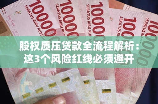 济南股权质压贷款全流程解析：这3个风险红线必须避开