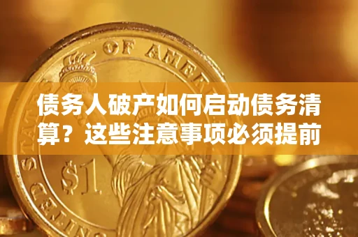 济南债务人破产如何启动债务清算？这些注意事项必须提前知道