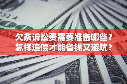 济南欠条诉讼费需要准备哪些？怎样追偿才能省钱又避坑？