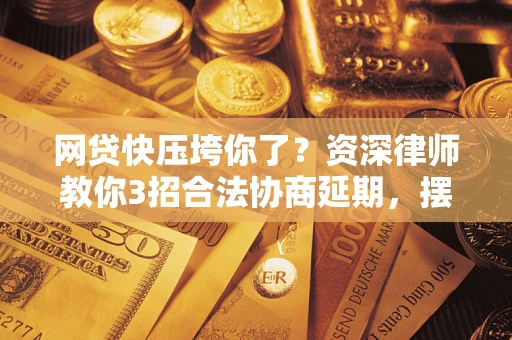 济南网贷快压垮你了？资深律师教你3招合法协商延期，摆脱暴力催收！