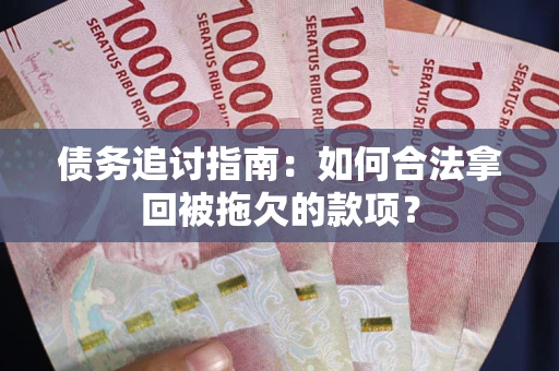 济南债务追讨指南：如何合法拿回被拖欠的款项？