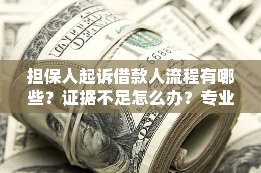 济南担保人起诉借款人流程有哪些？证据不足怎么办？专业律师解答