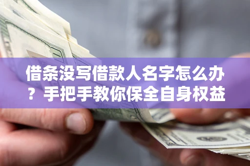 济南借条没写借款人名字怎么办？手把手教你保全自身权益