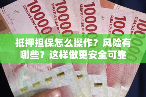 济南抵押担保怎么操作？风险有哪些？这样做更安全可靠
