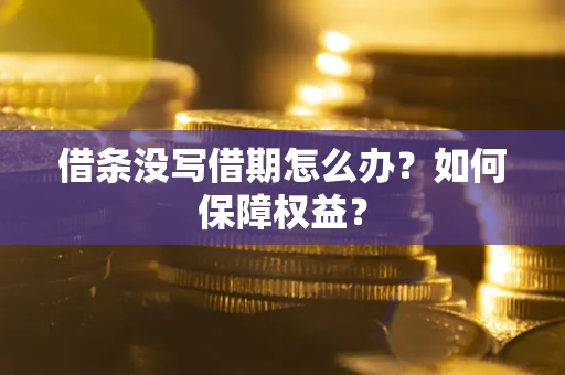 济南借条没写借期怎么办？如何保障权益？