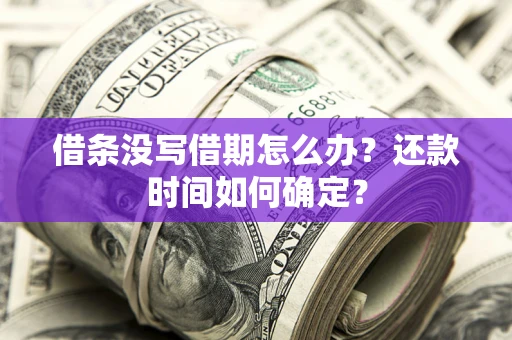 济南借条没写借期怎么办？还款时间如何确定？