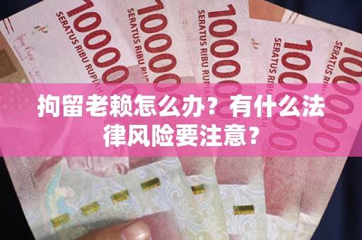 济南拘留老赖怎么办？有什么法律风险要注意？