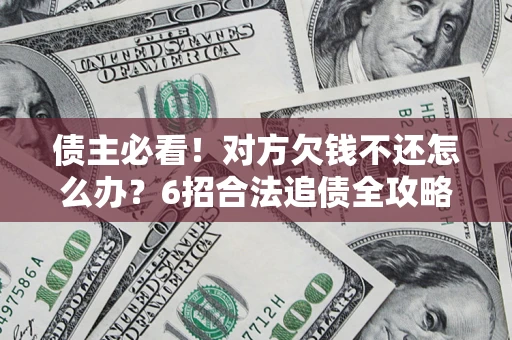 济南债主必看！对方欠钱不还怎么办？6招合法追债全攻略