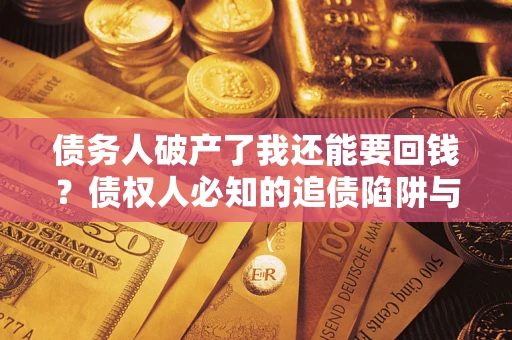 济南债务人破产了我还能要回钱？债权人必知的追债陷阱与破局之道