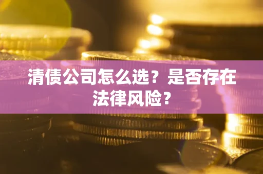 济南清债公司怎么选？是否存在法律风险？
