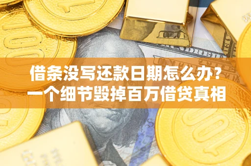 济南借条没写还款日期怎么办？一个细节毁掉百万借贷真相