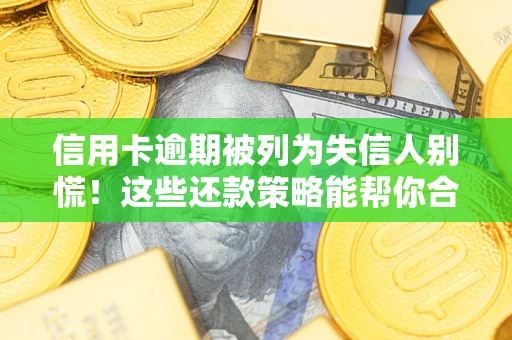 济南信用卡逾期被列为失信人别慌！这些还款策略能帮你合法止损