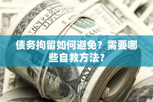 济南债务拘留如何避免？需要哪些自救方法？