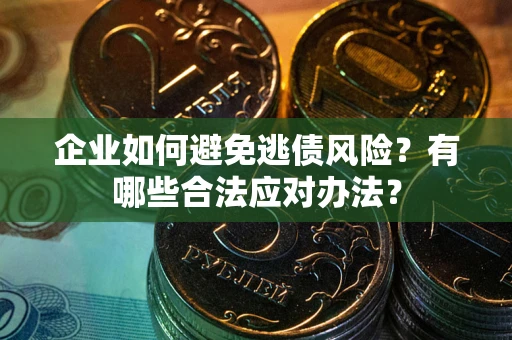济南企业如何避免逃债风险？有哪些合法应对办法？
