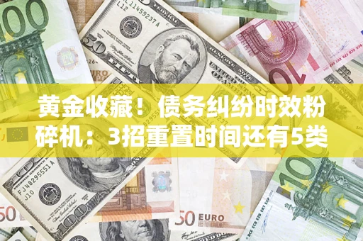 济南黄金收藏！债务纠纷时效粉碎机：3招重置时间还有5类不设年限的特殊债务