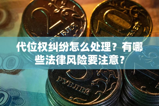济南代位权纠纷怎么处理？有哪些法律风险要注意？