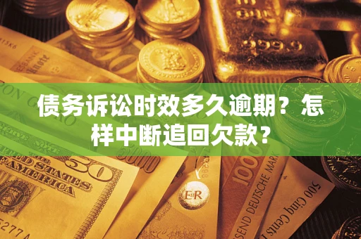 济南债务诉讼时效多久逾期？怎样中断追回欠款？