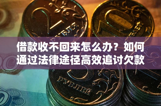 济南借款收不回来怎么办?如何通过法律途径高效追讨欠款? 济南借款收不回来怎么办?如何通过法律途径高效追讨欠款?