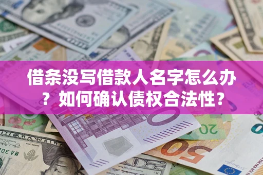 济南借条没写借款人名字怎么办？如何确认债权合法性？