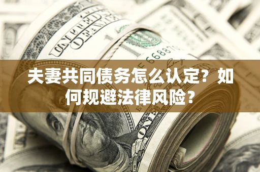 济南夫妻共同债务怎么认定？如何规避法律风险？