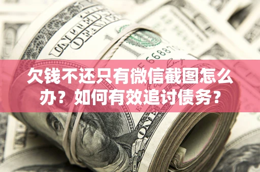 济南欠钱不还只有微信截图怎么办？如何有效追讨债务？