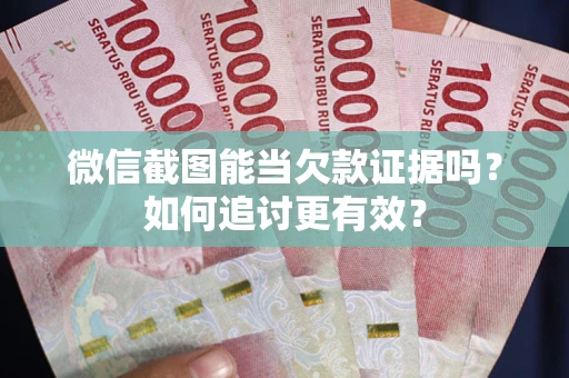 济南微信截图能当欠款证据吗？如何追讨更有效？