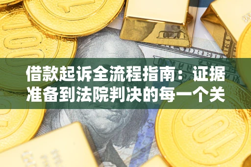 济南借款起诉全流程指南：证据准备到法院判决的每一个关键步骤