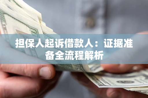 济南担保人起诉借款人：证据准备全流程解析