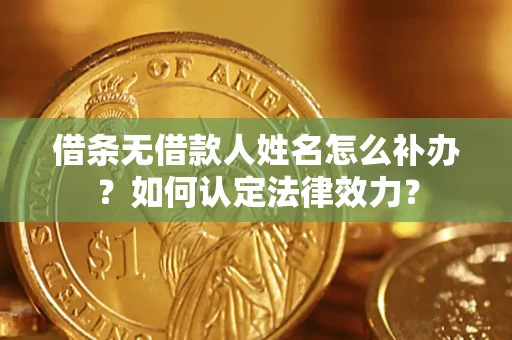 济南借条无借款人姓名怎么补办？如何认定法律效力？