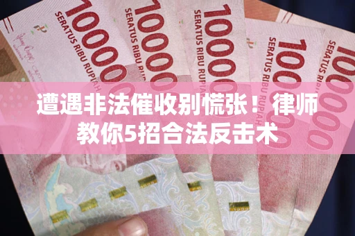 济南遭遇非法催收别慌张！律师教你5招合法反击术