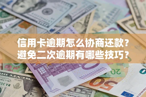 济南信用卡逾期怎么协商还款？避免二次逾期有哪些技巧？