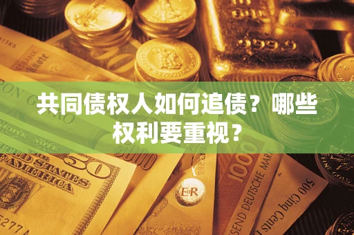 济南共同债权人如何追债？哪些权利要重视？