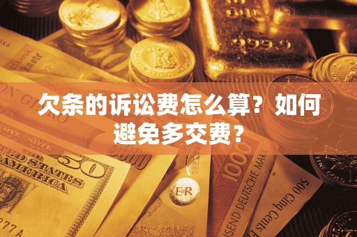 济南欠条的诉讼费怎么算？如何避免多交费？