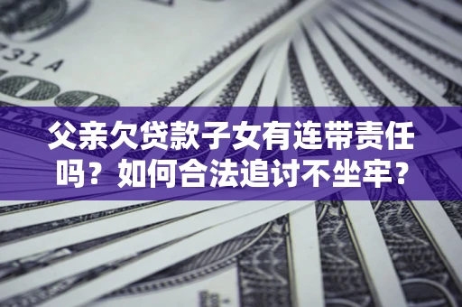 济南父亲欠贷款子女有连带责任吗？如何合法追讨不坐牢？
