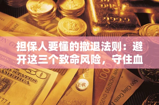 济南担保人要懂的撤退法则：避开这三个致命风险，守住血汗钱