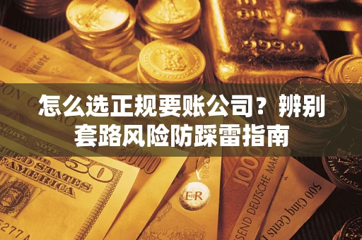 济南怎么选正规要账公司？辨别套路风险防踩雷指南